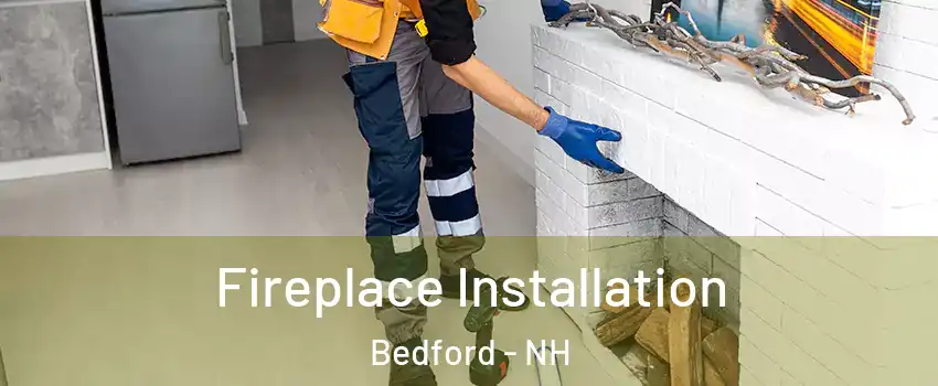  Fireplace Installation Bedford - NH