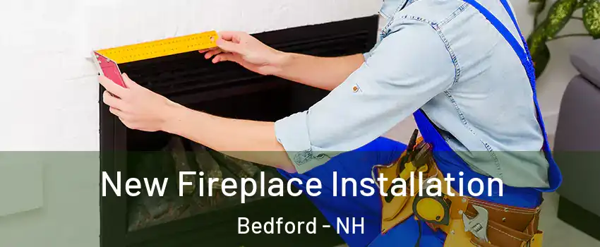  New Fireplace Installation Bedford - NH