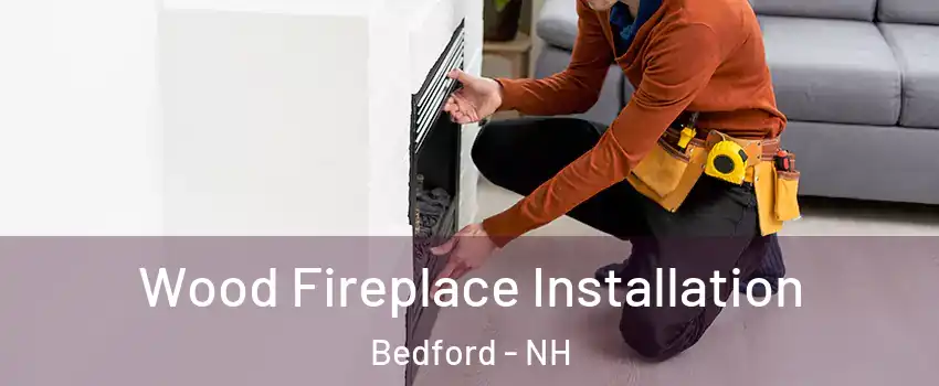  Wood Fireplace Installation Bedford - NH